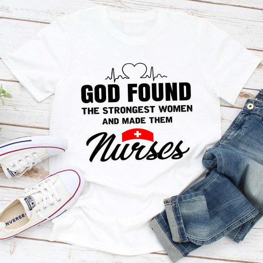 God Found The Strongest Women And Made Them Nurses T-Shirt